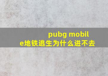 pubg mobile地铁逃生为什么进不去